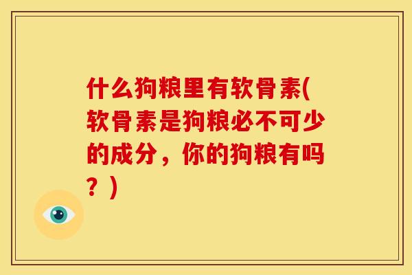 什么狗粮里有软骨素(软骨素是狗粮必不可少的成分，你的狗粮有吗？)