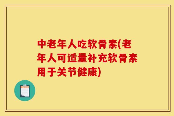 中老年人吃软骨素(老年人可适量补充软骨素用于关节健康)-第1张图片-关节骑士 中老年人吃软骨素(老年人可适量补充软骨素用于关节健康)-第1张图片-关节骑士