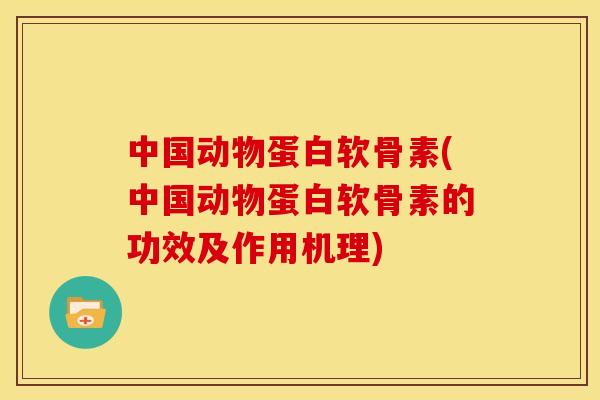 中国动物蛋白软骨素(中国动物蛋白软骨素的功效及作用机理)