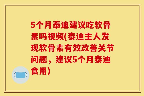 5个月泰迪建议吃软骨素吗视频(泰迪主人发现软骨素有效改善关节问题，建议5个月泰迪食用)