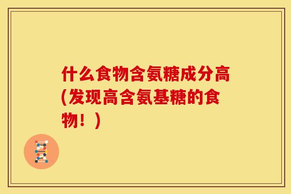 什么食物含氨糖成分高(发现高含氨基糖的食物！)