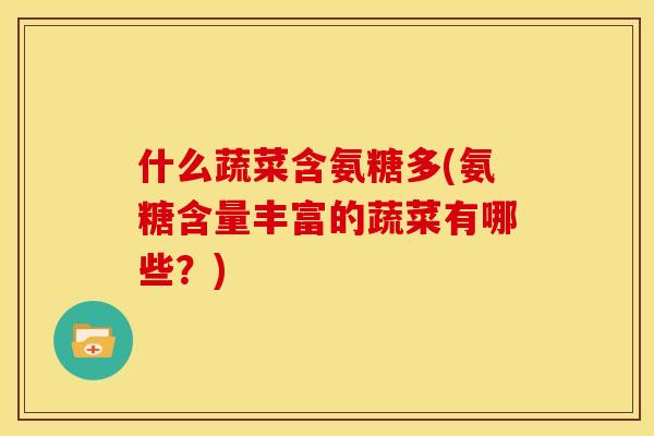 什么蔬菜含氨糖多(氨糖含量丰富的蔬菜有哪些？)-第1张图片-关节骑士