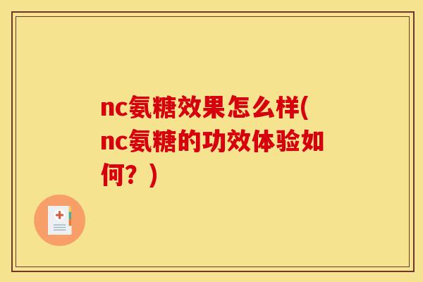 nc氨糖效果怎么样(nc氨糖的功效体验如何？)