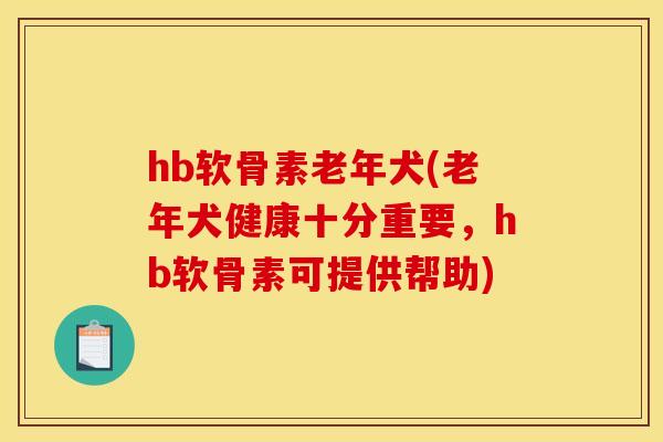 hb软骨素老年犬(老年犬健康十分重要,hb软骨素可提供帮助)-第1张图片-关节骑士 hb软骨素老年犬(老年犬健康十分重要,hb软骨素可提供帮助)-第1张图片-关节骑士