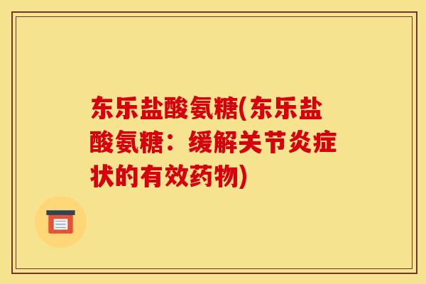 东乐盐酸氨糖(东乐盐酸氨糖：缓解关节炎症状的有效药物)