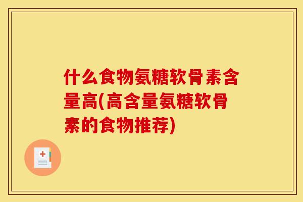 什么食物氨糖软骨素含量高(高含量氨糖软骨素的食物推荐)