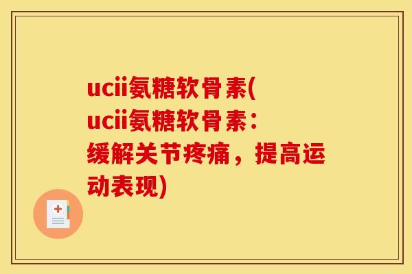 ucii氨糖软骨素(ucii氨糖软骨素：缓解关节疼痛，提高运动表现)-第1张图片-关节骑士