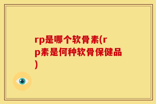 rp是哪个软骨素(rp素是何种软骨保健品)