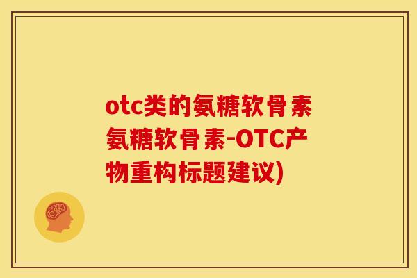 otc类的氨糖软骨素氨糖软骨素-OTC产物重构标题建议)