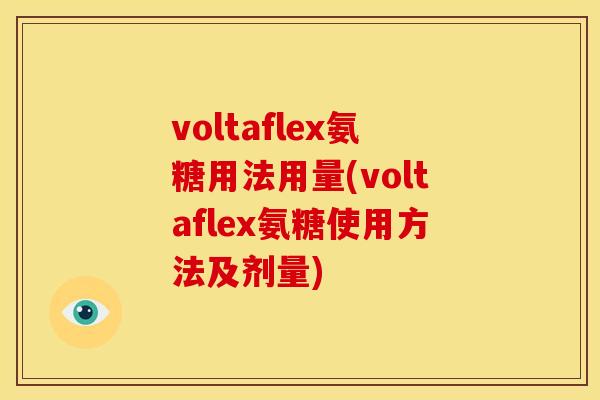 voltaflex氨糖用法用量(voltaflex氨糖使用方法及剂量)-第1张图片-关节骑士 voltaflex氨糖用法用量(voltaflex氨糖使用方法及剂量)-第1张图片-关节骑士