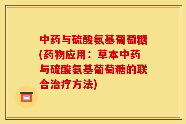 中药与硫酸氨基葡萄糖(药物应用：草本中药与硫酸氨基葡萄糖的联合治疗方法)