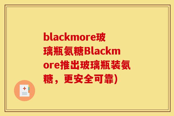 blackmore玻璃瓶氨糖Blackmore推出玻璃瓶装氨糖，更安全可靠)