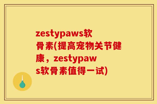zestypaws软骨素(提高宠物关节健康，zestypaws软骨素值得一试)-第1张图片-关节骑士