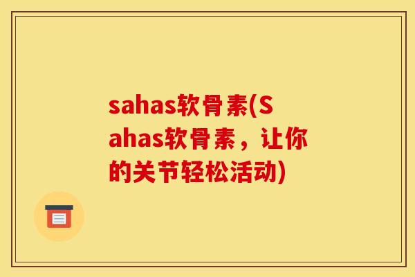 sahas软骨素(Sahas软骨素，让你的关节轻松活动)