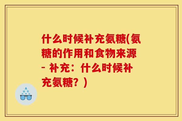什么时候补充氨糖(氨糖的作用和食物来源 - 补充：什么时候补充氨糖？)