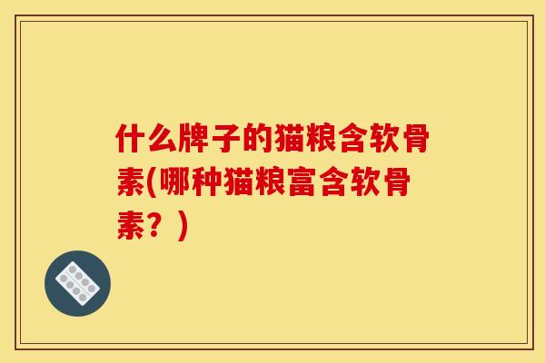 什么牌子的猫粮含软骨素(哪种猫粮富含软骨素？)-第1张图片-关节骑士