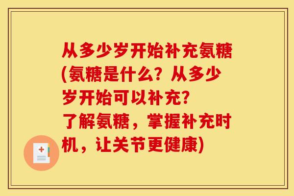 从多少岁开始补充氨糖(氨糖是什么？从多少岁开始可以补充？  了解氨糖，掌握补充时机，让关节更健康)