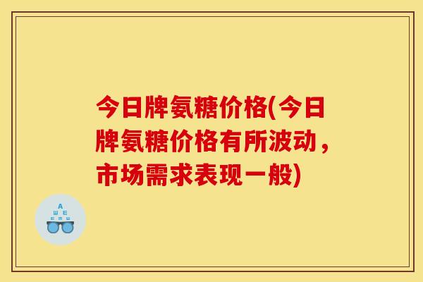 今日牌氨糖价格(今日牌氨糖价格有所波动，市场需求表现一般)