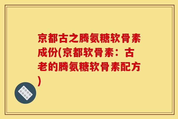 京都古之腾氨糖软骨素成份(京都软骨素:古老的腾氨糖软骨素配方)-第1张图片-关节骑士 京都古之腾氨糖软骨素成份(京都软骨素:古老的腾氨糖软骨素配方)-第1张图片-关节骑士