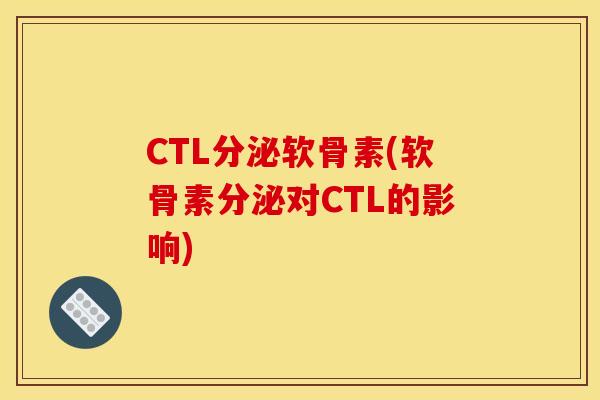 CTL分泌软骨素(软骨素分泌对CTL的影响)-第1张图片-关节骑士