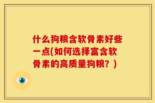 什么狗粮含软骨素好些一点(如何选择富含软骨素的高质量狗粮？)