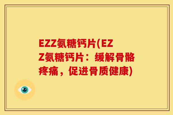 EZZ氨糖钙片(EZZ氨糖钙片：缓解骨骼疼痛，促进骨质健康)-第1张图片-关节骑士