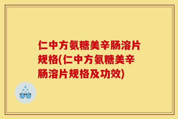 仁中方氨糖美辛肠溶片规格(仁中方氨糖美辛肠溶片规格及功效)