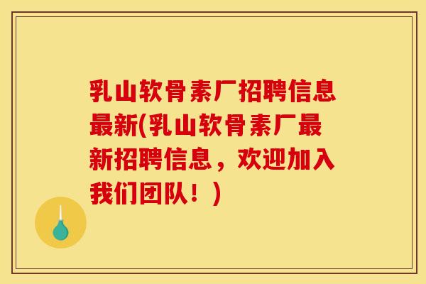 乳山软骨素厂招聘信息最新(乳山软骨素厂最新招聘信息，欢迎加入我们团队！)-第1张图片-关节骑士