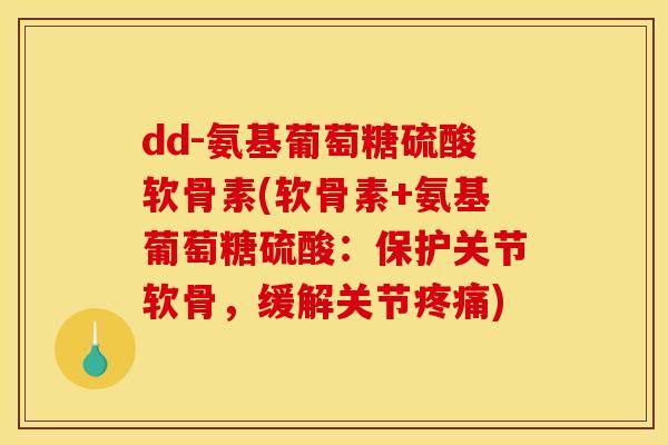 dd-氨基葡萄糖硫酸软骨素(软骨素+氨基葡萄糖硫酸：保护关节软骨，缓解关节疼痛)