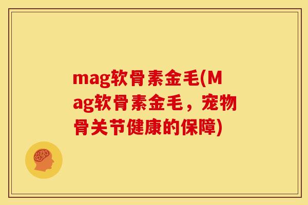mag软骨素金毛(Mag软骨素金毛，宠物骨关节健康的保障)