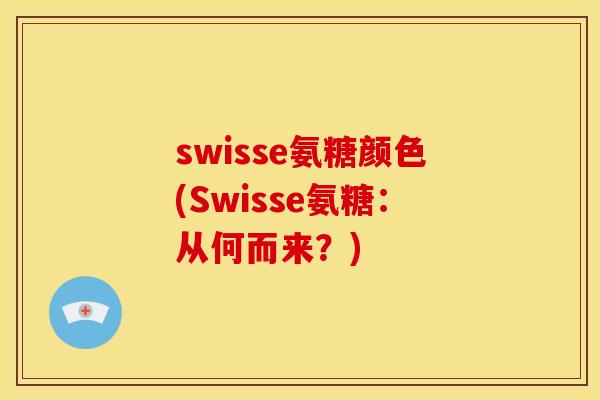 swisse氨糖颜色(Swisse氨糖:从何而来?)-第1张图片-关节骑士 swisse氨糖颜色(Swisse氨糖:从何而来?)-第1张图片-关节骑士