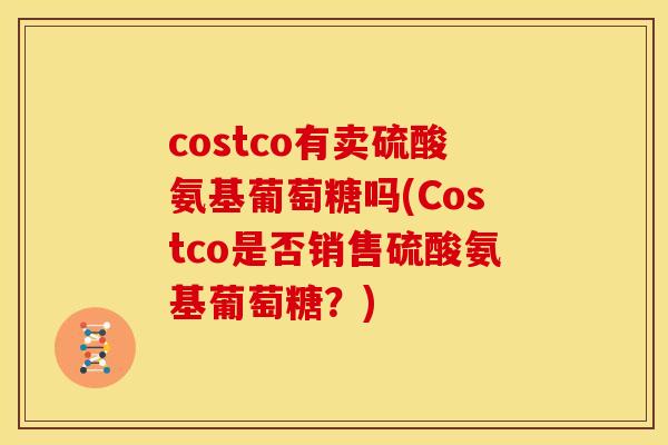 costco有卖硫酸氨基葡萄糖吗(Costco是否销售硫酸氨基葡萄糖?)-第1张图片-关节骑士 costco有卖硫酸氨基葡萄糖吗(Costco是否销售硫酸氨基葡萄糖?)-第1张图片-关节骑士