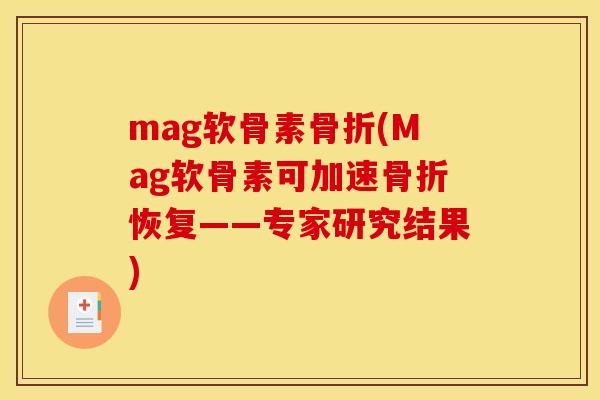 mag软骨素骨折(Mag软骨素可加速骨折恢复——专家研究结果)