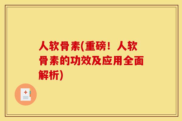 人软骨素(重磅！人软骨素的功效及应用全面解析)