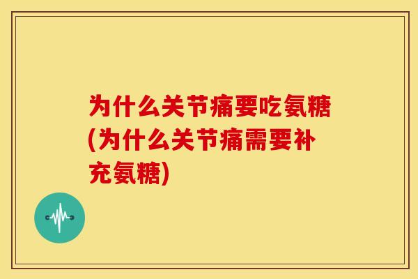 为什么关节痛要吃氨糖(为什么关节痛需要补充氨糖)