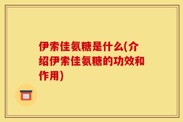 伊索佳氨糖是什么(介绍伊索佳氨糖的功效和作用)