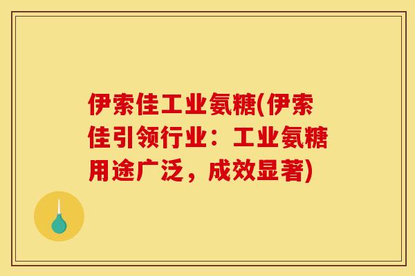 伊索佳工业氨糖(伊索佳引领行业：工业氨糖用途广泛，成效显著)