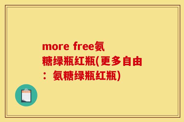 more free氨糖绿瓶红瓶(更多自由：氨糖绿瓶红瓶)