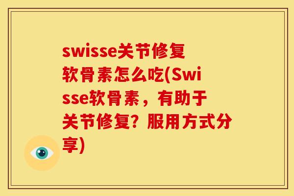 swisse关节修复软骨素怎么吃(Swisse软骨素，有助于关节修复？服用方式分享)