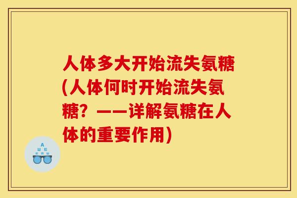 人体多大开始流失氨糖(人体何时开始流失氨糖？——详解氨糖在人体的重要作用)