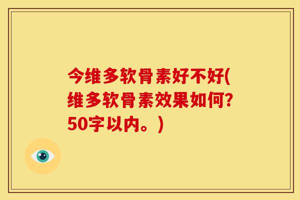 今维多软骨素好不好(维多软骨素效果如何？50字以内。)-第1张图片-关节骑士