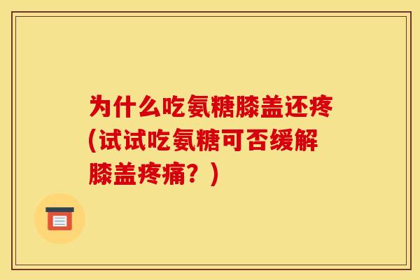 为什么吃氨糖膝盖还疼(试试吃氨糖可否缓解膝盖疼痛？)