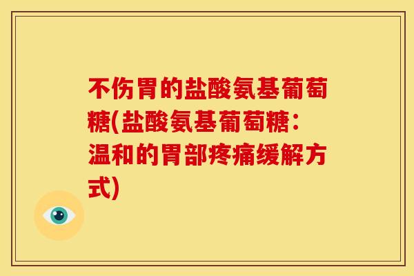 不伤胃的盐酸氨基葡萄糖(盐酸氨基葡萄糖：温和的胃部疼痛缓解方式)