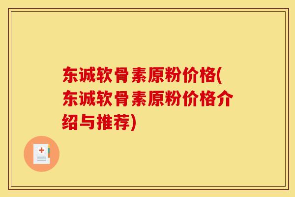 东诚软骨素原粉价格(东诚软骨素原粉价格介绍与推荐)