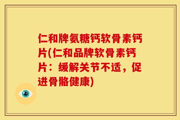 仁和牌氨糖钙软骨素钙片(仁和品牌软骨素钙片：缓解关节不适，促进骨骼健康)