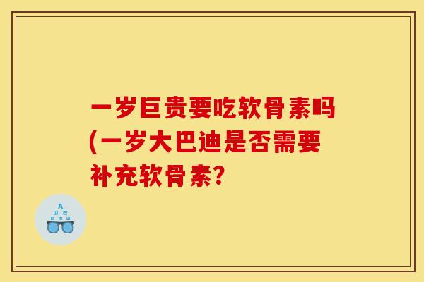 一岁巨贵要吃软骨素吗(一岁大巴迪是否需要补充软骨素？