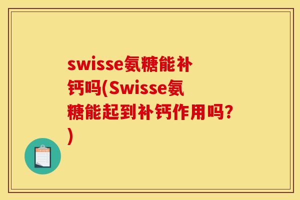 swisse氨糖能补钙吗(Swisse氨糖能起到补钙作用吗?)-第1张图片-关节骑士 swisse氨糖能补钙吗(Swisse氨糖能起到补钙作用吗?)-第1张图片-关节骑士