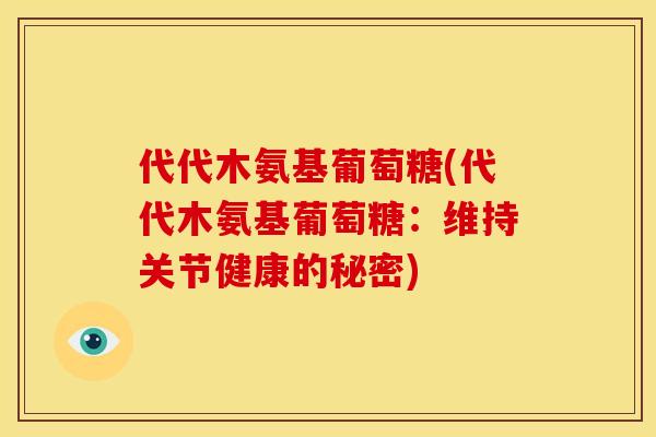 代代木氨基葡萄糖(代代木氨基葡萄糖：维持关节健康的秘密)