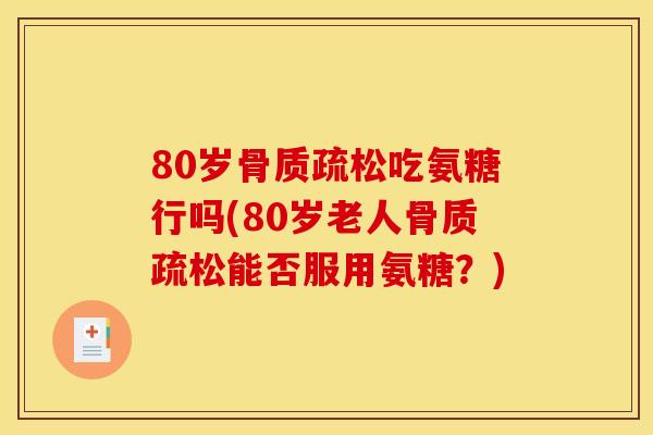 80岁骨质疏松吃氨糖行吗(80岁老人骨质疏松能否服用氨糖？)