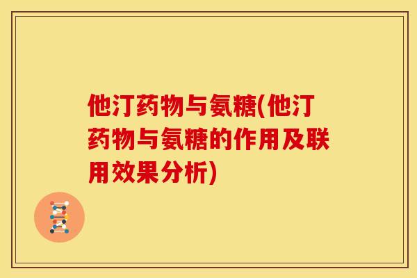 他汀药物与氨糖(他汀药物与氨糖的作用及联用效果分析)